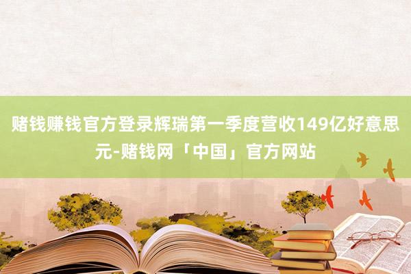 赌钱赚钱官方登录辉瑞第一季度营收149亿好意思元-赌钱网「中国」官方网站