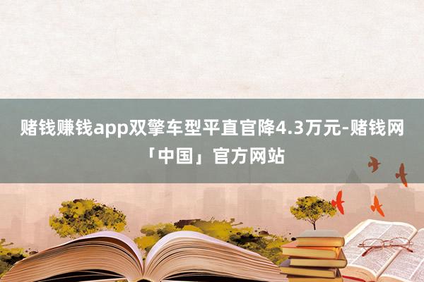 赌钱赚钱app双擎车型平直官降4.3万元-赌钱网「中国」官方网站