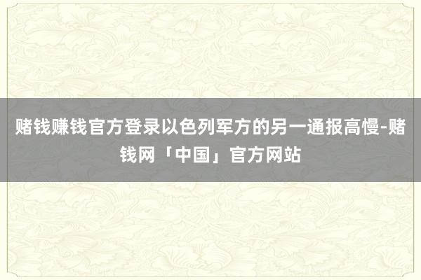 赌钱赚钱官方登录以色列军方的另一通报高慢-赌钱网「中国」官方网站