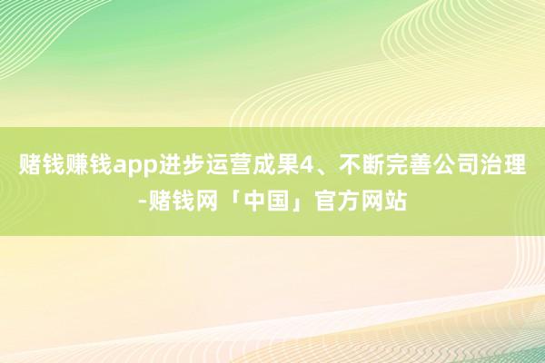 赌钱赚钱app进步运营成果4、不断完善公司治理-赌钱网「中国」官方网站