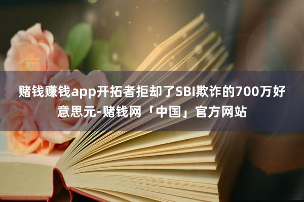 赌钱赚钱app开拓者拒却了SBI欺诈的700万好意思元-赌钱网「中国」官方网站