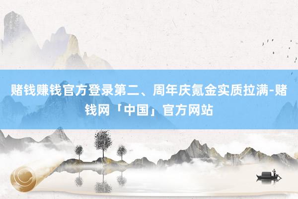 赌钱赚钱官方登录第二、周年庆氪金实质拉满-赌钱网「中国」官方网站