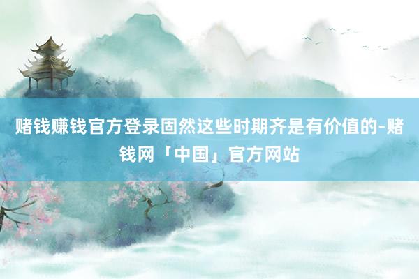 赌钱赚钱官方登录固然这些时期齐是有价值的-赌钱网「中国」官方网站