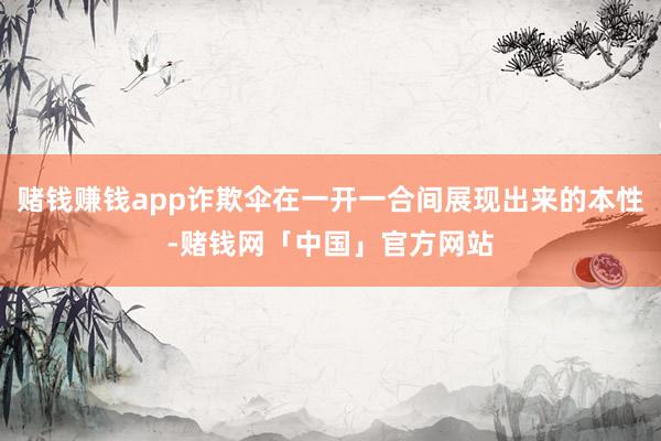 赌钱赚钱app诈欺伞在一开一合间展现出来的本性-赌钱网「中国」官方网站