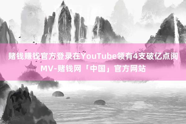 赌钱赚钱官方登录在YouTube领有4支破亿点阅MV-赌钱网「中国」官方网站