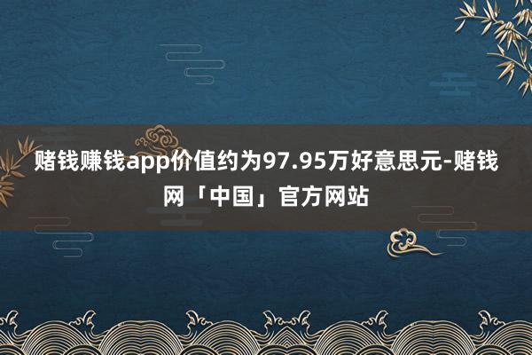 赌钱赚钱app价值约为97.95万好意思元-赌钱网「中国」官方网站