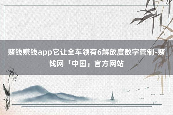 赌钱赚钱app它让全车领有6解放度数字管制-赌钱网「中国」官方网站