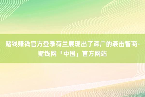 赌钱赚钱官方登录荷兰展现出了深广的袭击智商-赌钱网「中国」官方网站