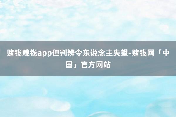 赌钱赚钱app但判辨令东说念主失望-赌钱网「中国」官方网站