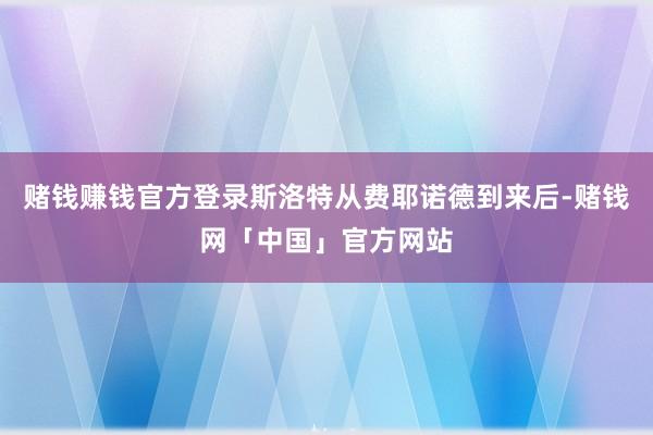 赌钱赚钱官方登录斯洛特从费耶诺德到来后-赌钱网「中国」官方网站