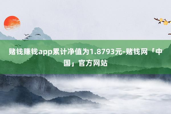 赌钱赚钱app累计净值为1.8793元-赌钱网「中国」官方网站