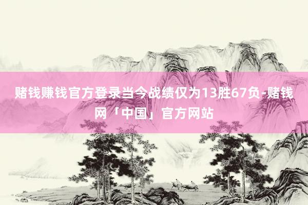 赌钱赚钱官方登录当今战绩仅为13胜67负-赌钱网「中国」官方网站