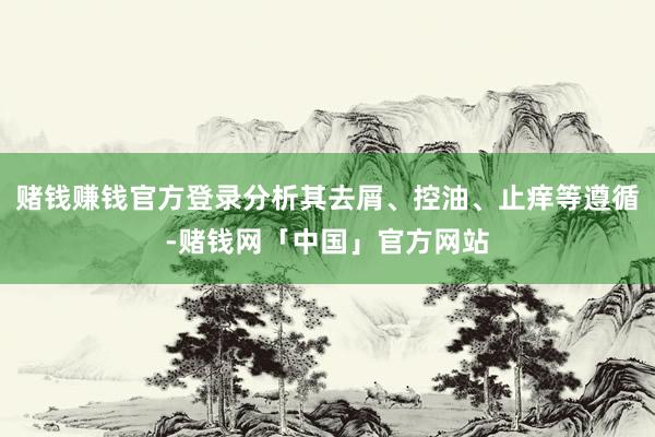 赌钱赚钱官方登录分析其去屑、控油、止痒等遵循-赌钱网「中国」官方网站