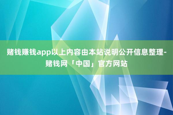 赌钱赚钱app以上内容由本站说明公开信息整理-赌钱网「中国」官方网站