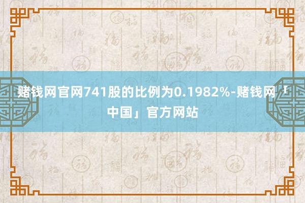 赌钱网官网741股的比例为0.1982%-赌钱网「中国」官方网站