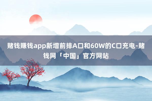 赌钱赚钱app新增前排A口和60W的C口充电-赌钱网「中国」官方网站