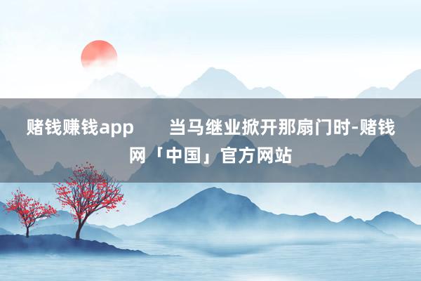 赌钱赚钱app       当马继业掀开那扇门时-赌钱网「中国」官方网站