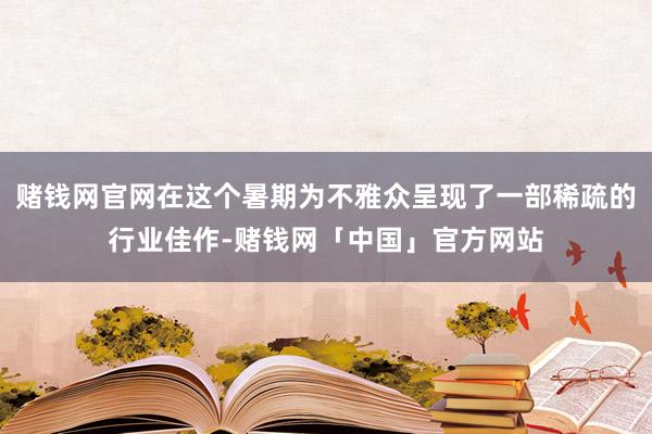 赌钱网官网在这个暑期为不雅众呈现了一部稀疏的行业佳作-赌钱网「中国」官方网站