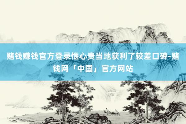 赌钱赚钱官方登录惬心贵当地获利了较差口碑-赌钱网「中国」官方网站