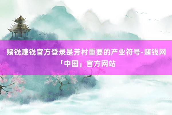 赌钱赚钱官方登录是芳村重要的产业符号-赌钱网「中国」官方网站