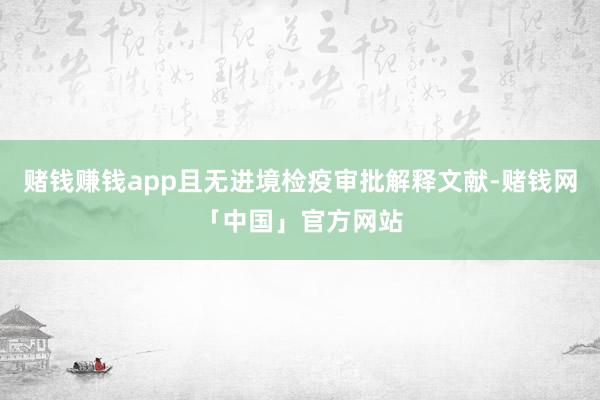 赌钱赚钱app且无进境检疫审批解释文献-赌钱网「中国」官方网站