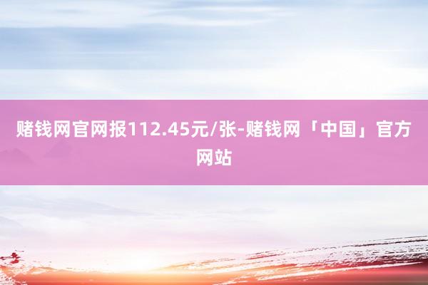 赌钱网官网报112.45元/张-赌钱网「中国」官方网站