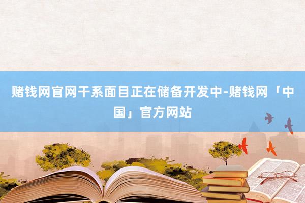 赌钱网官网干系面目正在储备开发中-赌钱网「中国」官方网站