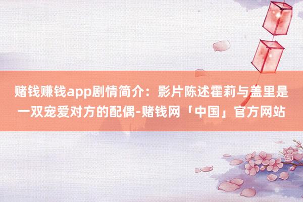 赌钱赚钱app剧情简介：影片陈述霍莉与盖里是一双宠爱对方的配偶-赌钱网「中国」官方网站