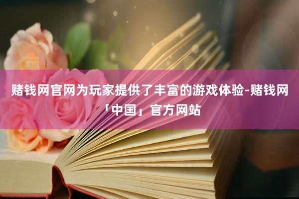 赌钱网官网为玩家提供了丰富的游戏体验-赌钱网「中国」官方网站