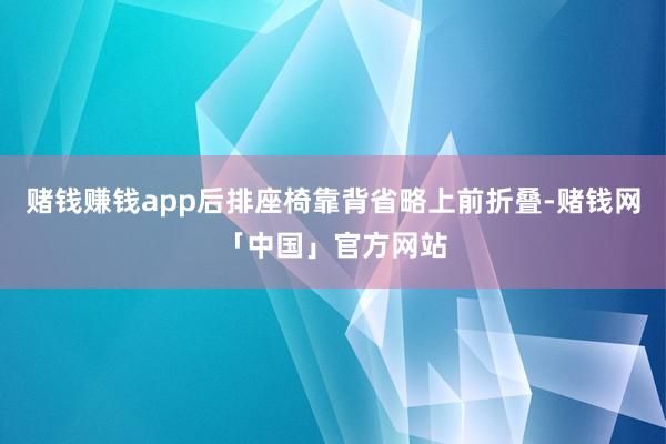 赌钱赚钱app后排座椅靠背省略上前折叠-赌钱网「中国」官方网站