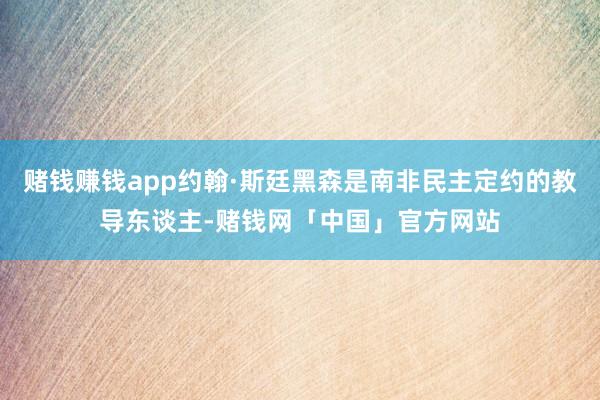 赌钱赚钱app约翰·斯廷黑森是南非民主定约的教导东谈主-赌钱网「中国」官方网站