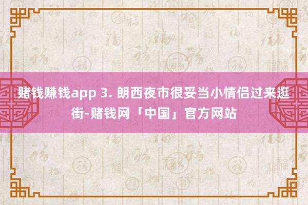 赌钱赚钱app 3. 朗西夜市很妥当小情侣过来逛街-赌钱网「中国」官方网站