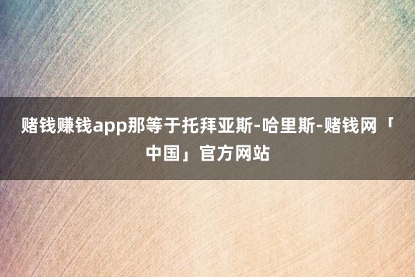 赌钱赚钱app那等于托拜亚斯-哈里斯-赌钱网「中国」官方网站