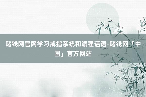 赌钱网官网学习戒指系统和编程话语-赌钱网「中国」官方网站