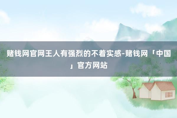 赌钱网官网王人有强烈的不着实感-赌钱网「中国」官方网站