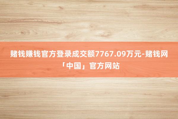 赌钱赚钱官方登录成交额7767.09万元-赌钱网「中国」官方网站