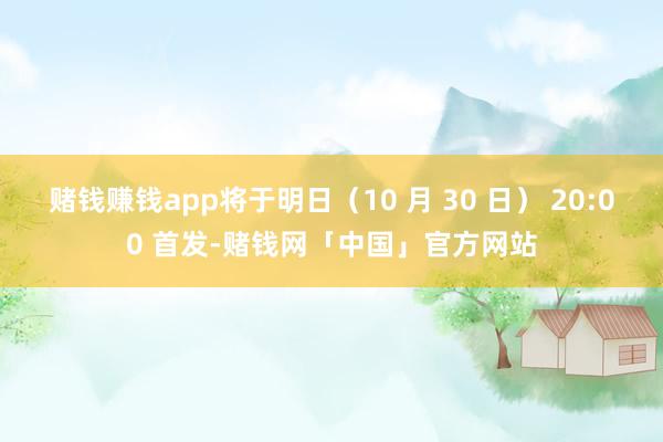 赌钱赚钱app将于明日（10 月 30 日） 20:00 首发-赌钱网「中国」官方网站