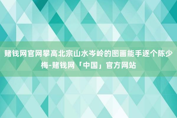 赌钱网官网攀高北宗山水岑岭的图画能手逐个陈少梅-赌钱网「中国」官方网站