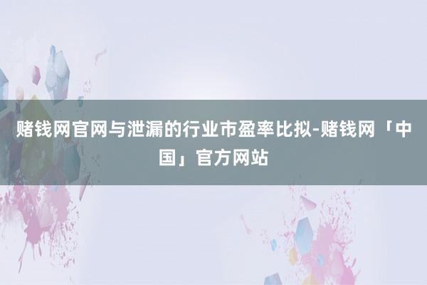 赌钱网官网与泄漏的行业市盈率比拟-赌钱网「中国」官方网站