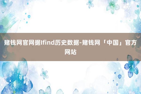 赌钱网官网据Ifind历史数据-赌钱网「中国」官方网站