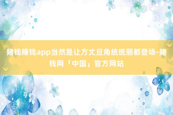 赌钱赚钱app当然是让方丈旦角统统丽都登场-赌钱网「中国」官方网站