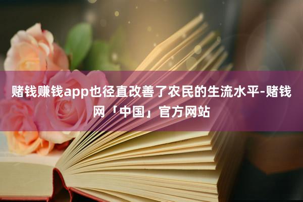 赌钱赚钱app也径直改善了农民的生流水平-赌钱网「中国」官方网站