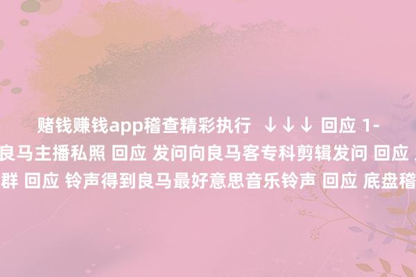 赌钱赚钱app稽查精彩执行  ↓↓↓ 回应 1-81淘气数字稽查2022良马主播私照 回应 发问向良马客专科剪辑发问 回应 入群加入良马客车友群 回应 铃声得到良马最好意思音乐铃声 回应 底盘稽查最全良马车型底盘编号 回应 按键稽查良马按键使用大全良马良马客车良马客专科按键铃声发布于：上海市-赌钱网「中国」官方网站