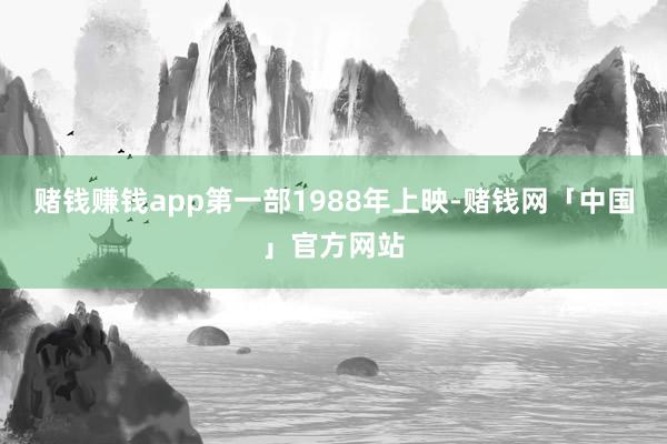 赌钱赚钱app　　第一部1988年上映-赌钱网「中国」官方网站