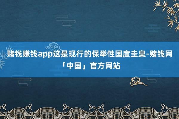 赌钱赚钱app这是现行的保举性国度圭臬-赌钱网「中国」官方网站