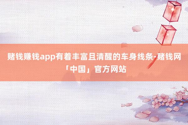 赌钱赚钱app有着丰富且清醒的车身线条-赌钱网「中国」官方网站