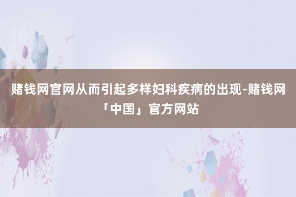 赌钱网官网从而引起多样妇科疾病的出现-赌钱网「中国」官方网站