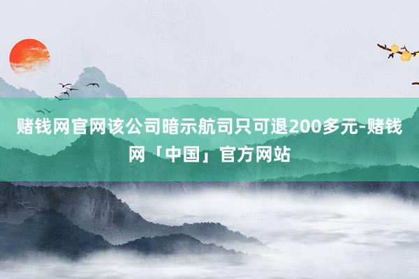 赌钱网官网该公司暗示航司只可退200多元-赌钱网「中国」官方网站