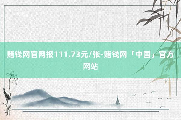 赌钱网官网报111.73元/张-赌钱网「中国」官方网站