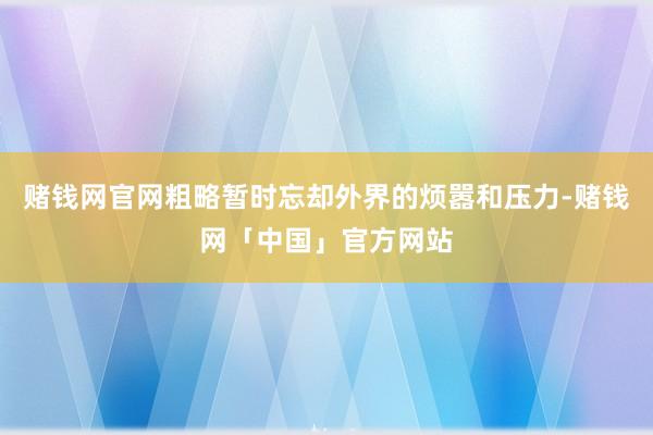 赌钱网官网粗略暂时忘却外界的烦嚣和压力-赌钱网「中国」官方网站